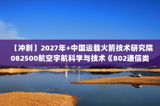 【冲刺】2027年中国运载火箭技术研究院082500航空宇航科学与技术《802通信类专业综合：电子线路基础》考研冲刺模拟五套题及参考答案