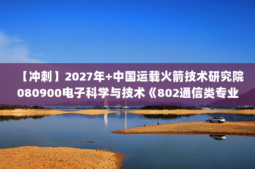 【冲刺】2027年中国运载火箭技术研究院080900电子科学与技术《802通信类专业综合：电子线路基础》考研冲刺模拟五套题及参考答案
