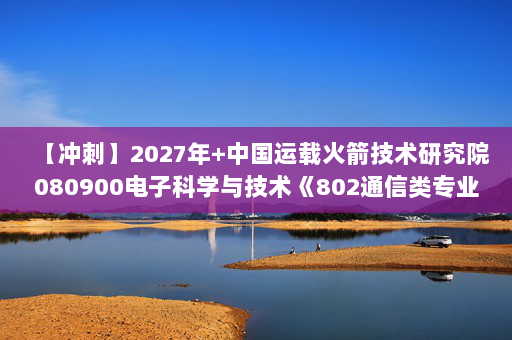 【冲刺】2027年中国运载火箭技术研究院080900电子科学与技术《802通信类专业综合：信号与系统》考研冲刺模拟五套题及参考答案