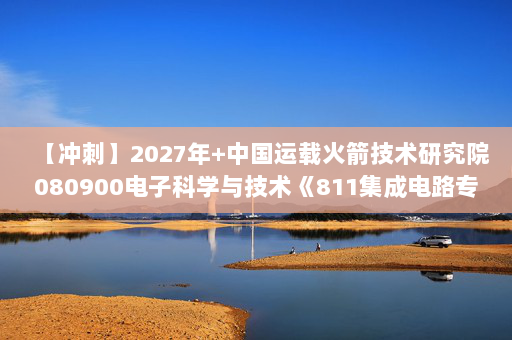 【冲刺】2027年中国运载火箭技术研究院080900电子科学与技术《811集成电路专业综合：数字电子技术基础》考研冲刺模拟五套题及参考答案