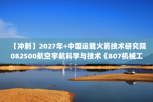 【冲刺】2027年中国运载火箭技术研究院082500航空宇航科学与技术《807机械工程专业综合：机械设计》考研冲刺模拟五套题及参考答案