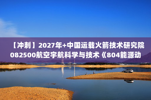 【冲刺】2027年中国运载火箭技术研究院082500航空宇航科学与技术《804能源动力综合：工程流体力学泵与风机》考研冲刺模拟五套题及参考答案