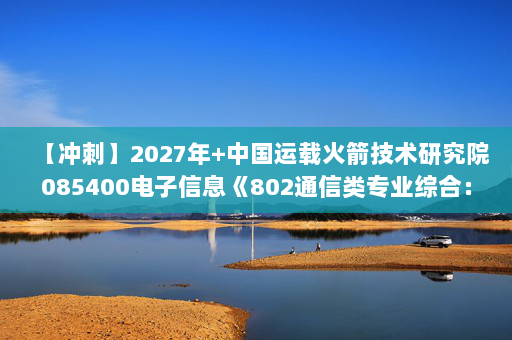 【冲刺】2027年中国运载火箭技术研究院085400电子信息《802通信类专业综合：信号与系统》考研冲刺模拟五套题及参考答案