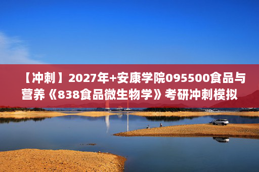 【冲刺】2027年安康学院095500食品与营养《838食品微生物学》考研冲刺模拟五套题及参考答案
