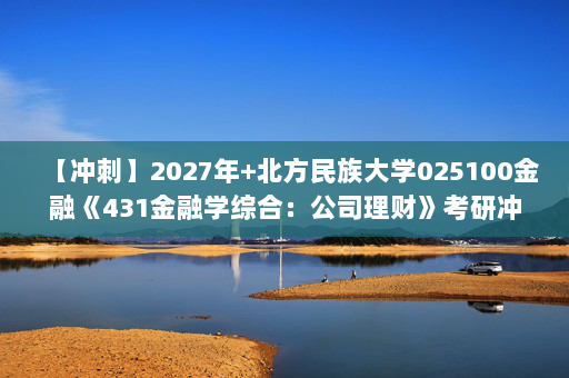 【冲刺】2027年北方民族大学025100金融《431金融学综合：公司理财》考研冲刺模拟五套题及参考答案