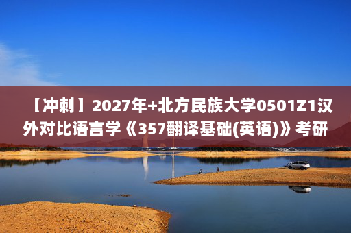 【冲刺】2027年北方民族大学0501Z1汉外对比语言学《357翻译基础(英语)》考研冲刺模拟五套题及参考答案