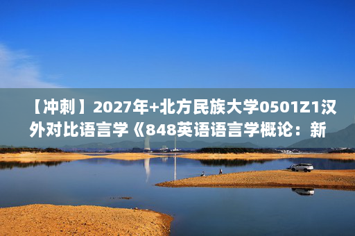 【冲刺】2027年北方民族大学0501Z1汉外对比语言学《848英语语言学概论：新编简明英语语言学教程》考研冲刺模拟五套题及参考答案