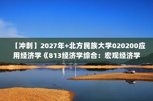 【冲刺】2027年北方民族大学020200应用经济学《813经济学综合：宏观经济学》考研冲刺模拟五套题及参考答案