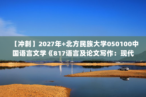 【冲刺】2027年北方民族大学050100中国语言文学《817语言及论文写作：现代汉语》考研冲刺模拟五套题及参考答案