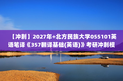 【冲刺】2027年北方民族大学055101英语笔译《357翻译基础(英语)》考研冲刺模拟五套题及参考答案