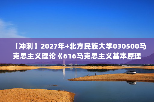 【冲刺】2027年北方民族大学030500马克思主义理论《616马克思主义基本原理》考研冲刺模拟五套题及参考答案