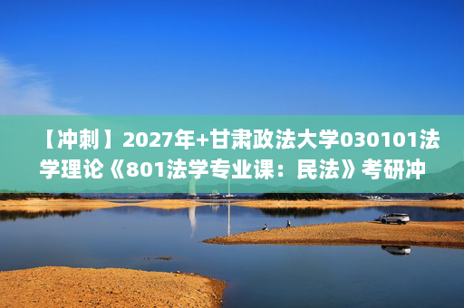 【冲刺】2027年甘肃政法大学030101法学理论《801法学专业课：民法》考研冲刺模拟五套题及参考答案