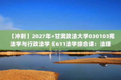 【冲刺】2027年甘肃政法大学030103宪法学与行政法学《611法学综合课：法理学》考研冲刺模拟五套题及参考答案