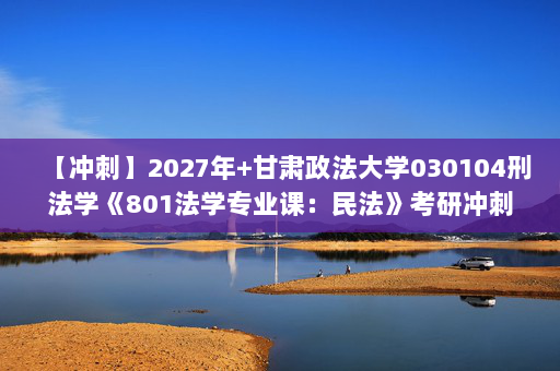 【冲刺】2027年甘肃政法大学030104刑法学《801法学专业课：民法》考研冲刺模拟五套题及参考答案