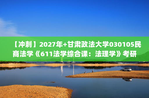 【冲刺】2027年甘肃政法大学030105民商法学《611法学综合课：法理学》考研冲刺模拟五套题及参考答案