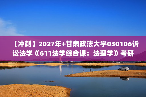 【冲刺】2027年甘肃政法大学030106诉讼法学《611法学综合课：法理学》考研冲刺模拟五套题及参考答案