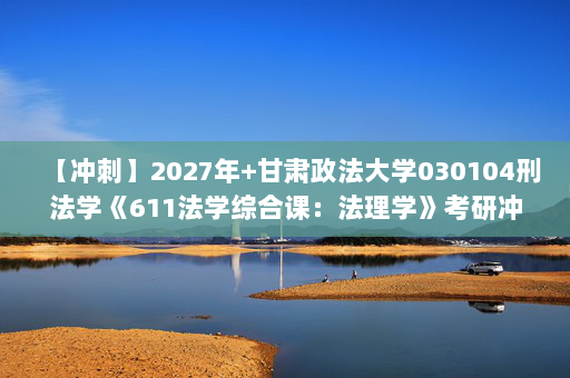 【冲刺】2027年甘肃政法大学030104刑法学《611法学综合课：法理学》考研冲刺模拟五套题及参考答案