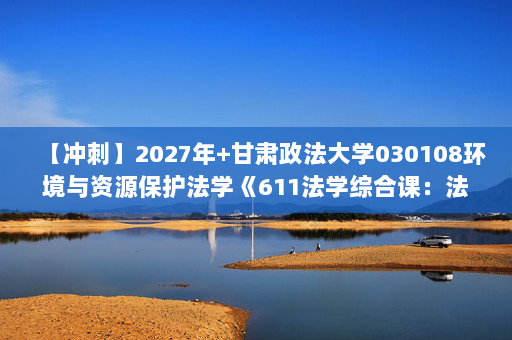 【冲刺】2027年甘肃政法大学030108环境与资源保护法学《611法学综合课：法理学》考研冲刺模拟五套题及参考答案