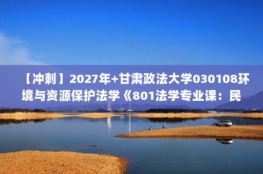 【冲刺】2027年甘肃政法大学030108环境与资源保护法学《801法学专业课：民法》考研冲刺模拟五套题及参考答案