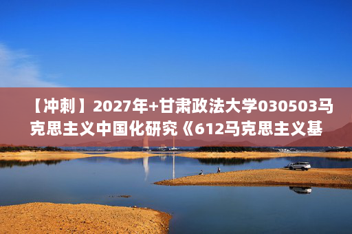 【冲刺】2027年甘肃政法大学030503马克思主义中国化研究《612马克思主义基本原理：马克思主义发展史》考研冲刺模拟五套题及参考答案
