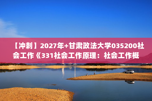 【冲刺】2027年甘肃政法大学035200社会工作《331社会工作原理：社会工作概论》考研冲刺模拟五套题及参考答案