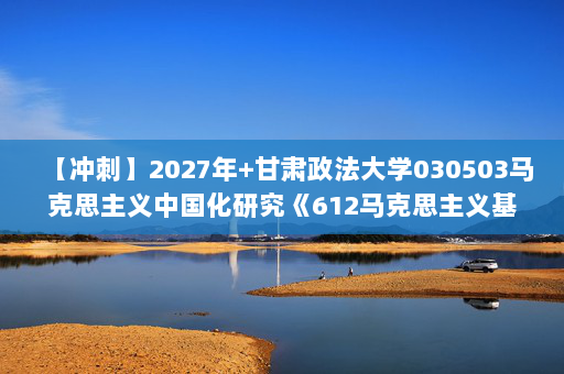 【冲刺】2027年甘肃政法大学030503马克思主义中国化研究《612马克思主义基本原理》考研冲刺模拟五套题及参考答案