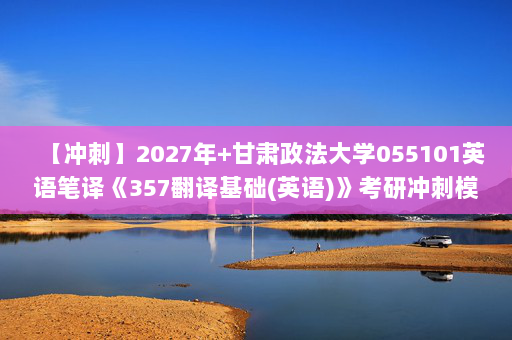【冲刺】2027年甘肃政法大学055101英语笔译《357翻译基础(英语)》考研冲刺模拟五套题及参考答案 【冲刺】2027年甘肃政法大学055101英语笔译《357翻译基础(英语)》考研冲刺模拟五套题及参考答案