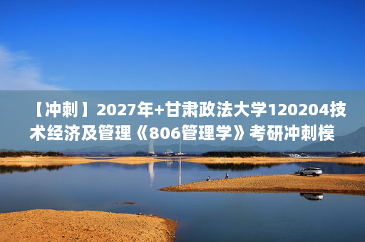 【冲刺】2027年甘肃政法大学120204技术经济及管理《806管理学》考研冲刺模拟五套题及参考答案