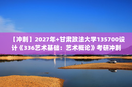 【冲刺】2027年甘肃政法大学135700设计《336艺术基础：艺术概论》考研冲刺模拟五套题及参考答案