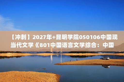 【冲刺】2027年昆明学院050106中国现当代文学《801中国语言文学综合：中国当代文学史》考研冲刺模拟五套题及参考答案