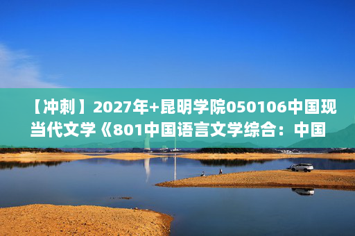 【冲刺】2027年昆明学院050106中国现当代文学《801中国语言文学综合：中国历代文学作品选》考研冲刺模拟五套题及参考答案