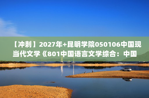 【冲刺】2027年昆明学院050106中国现当代文学《801中国语言文学综合：中国文学史》考研冲刺模拟五套题及参考答案