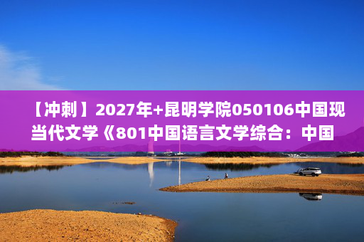 【冲刺】2027年昆明学院050106中国现当代文学《801中国语言文学综合：中国现代文学三十年》考研冲刺模拟五套题及参考答案