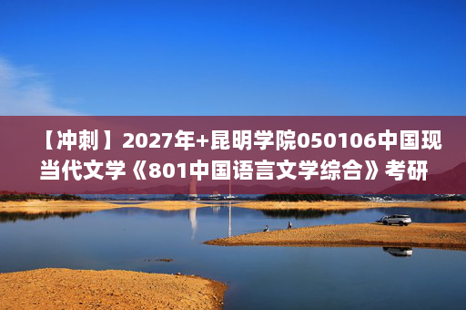 【冲刺】2027年昆明学院050106中国现当代文学《801中国语言文学综合》考研冲刺模拟五套题及参考答案