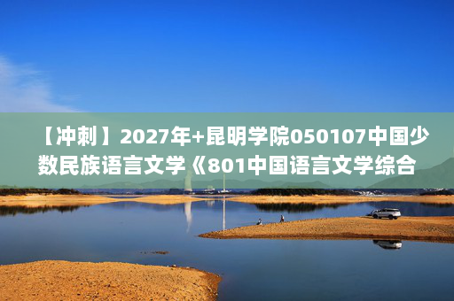 【冲刺】2027年昆明学院050107中国少数民族语言文学《801中国语言文学综合：中国历代文学作品选》考研冲刺模拟五套题及参考答案
