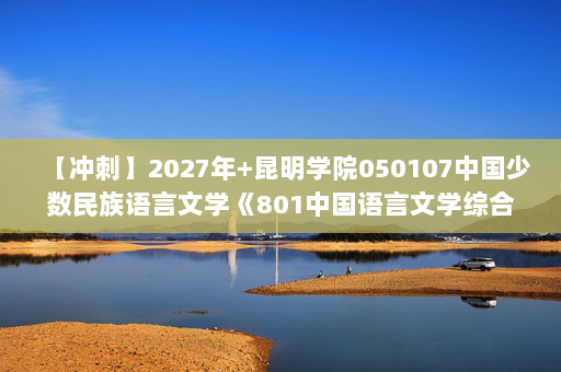 【冲刺】2027年昆明学院050107中国少数民族语言文学《801中国语言文学综合：中国文学史》考研冲刺模拟五套题及参考答案