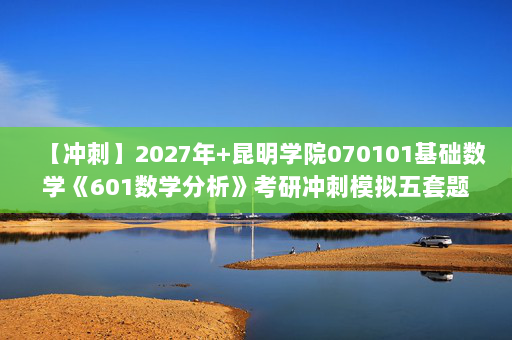 【冲刺】2027年昆明学院070101基础数学《601数学分析》考研冲刺模拟五套题及参考答案