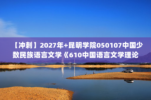【冲刺】2027年昆明学院050107中国少数民族语言文学《610中国语言文学理论基础：文学理论教程》考研冲刺模拟五套题及参考答案