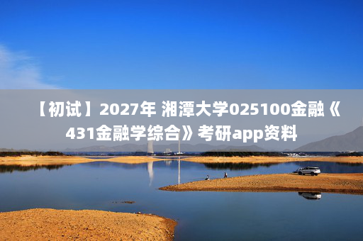 【初试】2027年 湘潭大学025100金融《431金融学综合》考研app资料