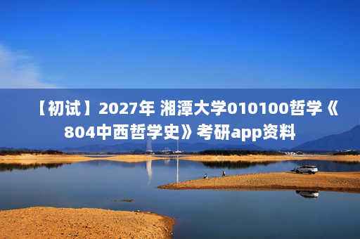【初试】2027年 湘潭大学010100哲学《804中西哲学史》考研app资料